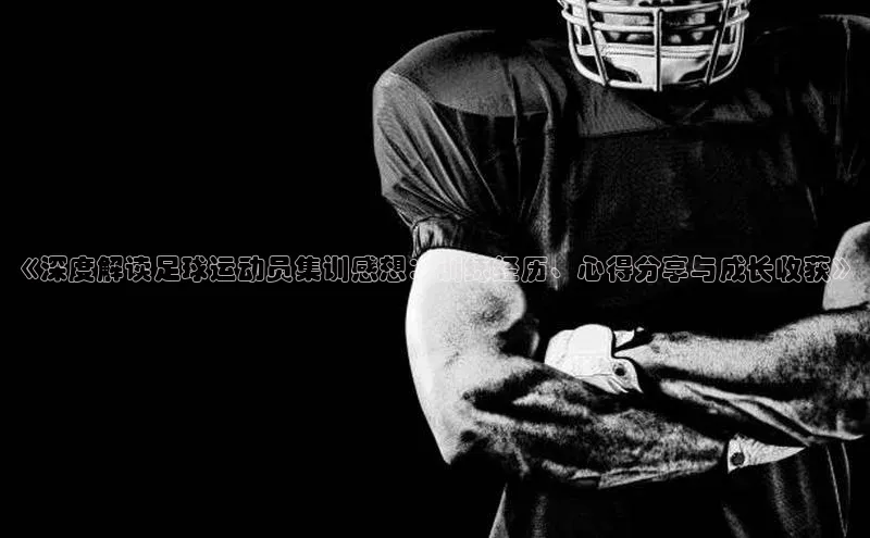 球速体育下载安装百度百聘《深度解读足球运动员集训感想：训练经历、心得分享与成长收获》