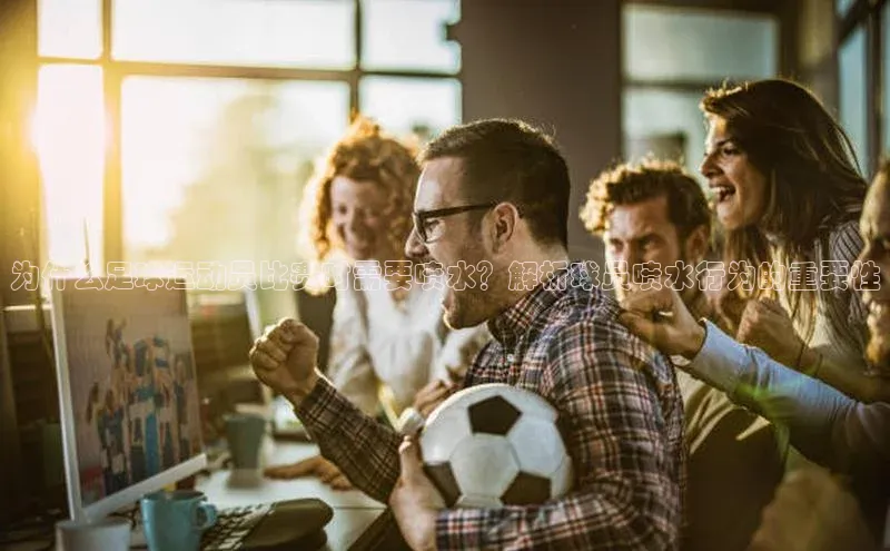 球速体育官方入口荣信文化为什么足球运动员比赛时需要喷水？解析球员喷水行为的重要性