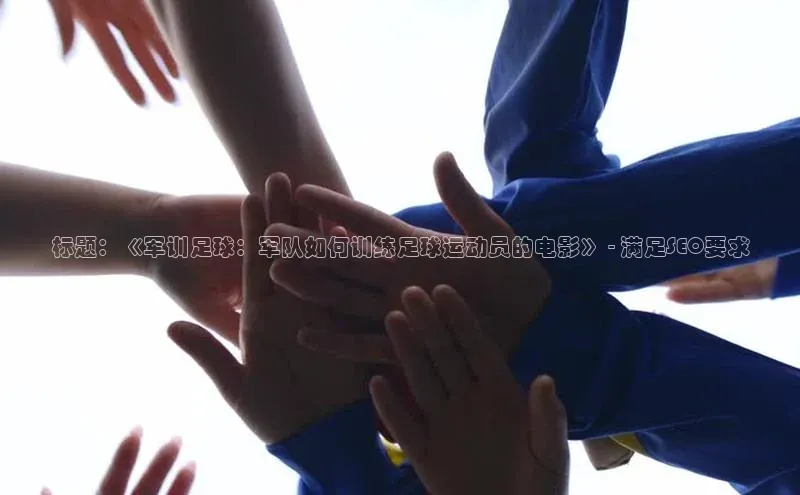 球速体育网页版登录入口百度集团标题：《军训足球：军队如何训练足球运动员的电影》 - 满足SEO要求