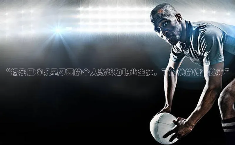球速体育app下载地址手机版小红书“揭秘足球明星罗西的个人资料和职业生涯，了解他的传奇故事”