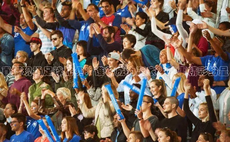 球速体育下载安装小米直播现场足球比赛：谁将成为赢家？赛事精彩纷呈