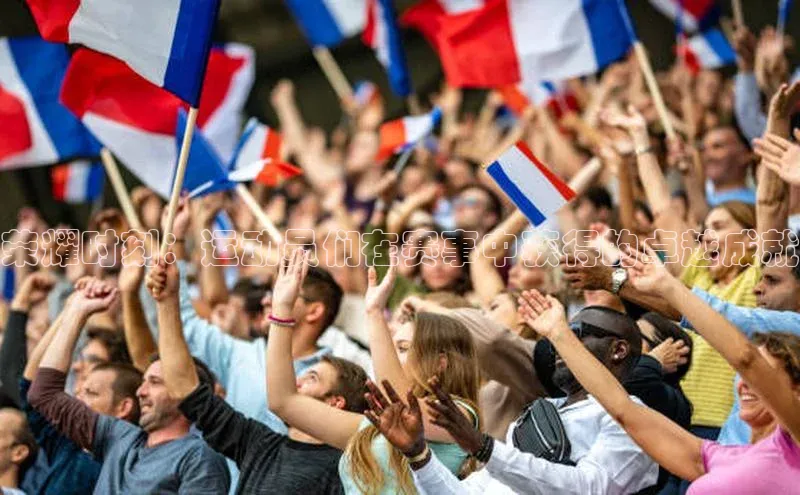 荣耀时刻：运动员们在赛事中获得的卓越成就