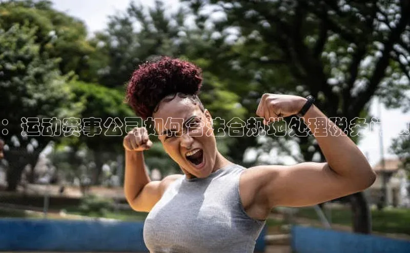 ：运动赛事公司如何合法合规地处理税务问题