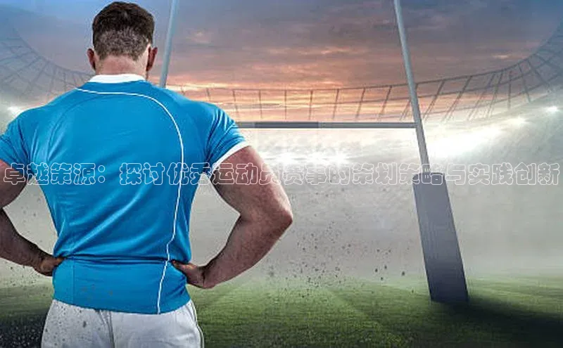 卓越策源：探讨优秀运动员赛事的策划策略与实践创新