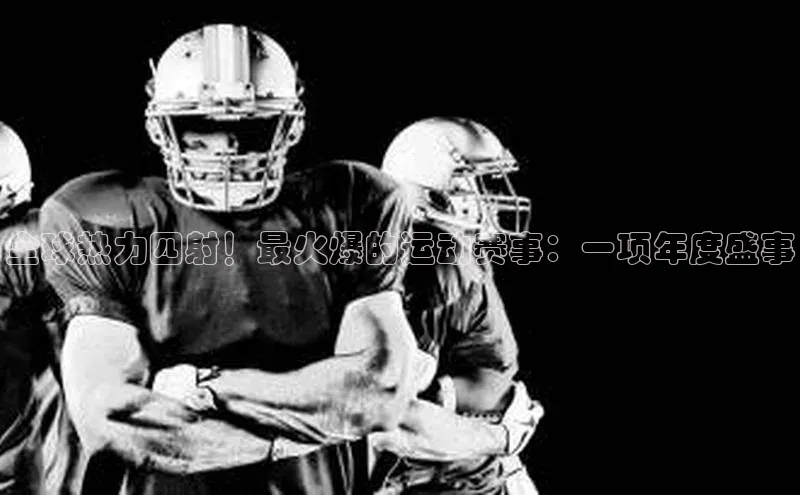 全球热力四射！最火爆的运动赛事：一项年度盛事