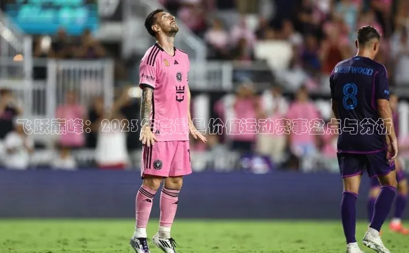 飞跃巅峰：2023年度最具价值运动赛事盘点与分析