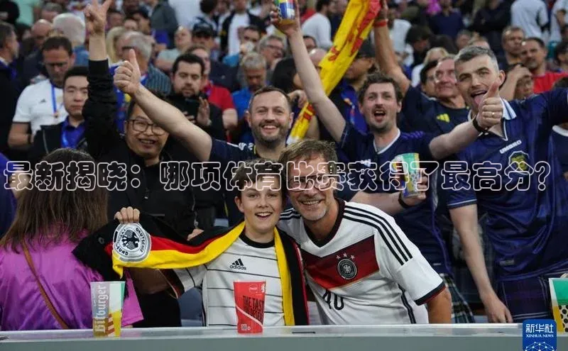 最新揭晓：哪项体育比赛获得了最高分？