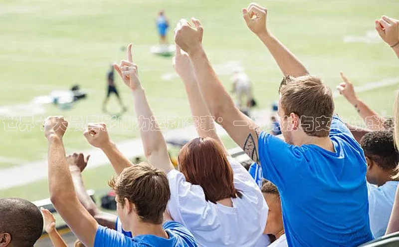 世界十大最具影响力运动赛事：一场竞技与文化的盛宴