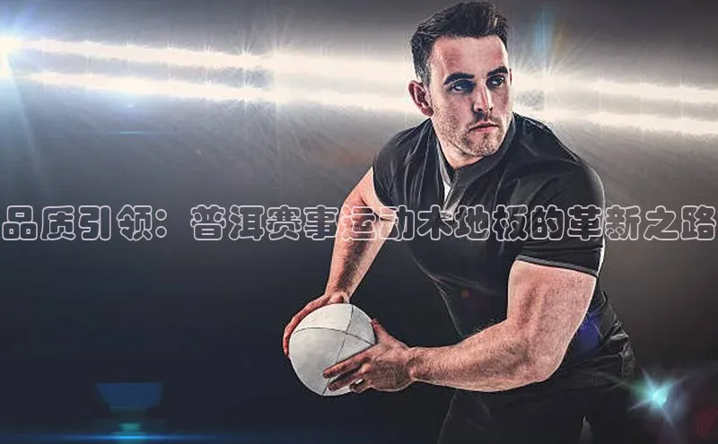 品质引领：普洱赛事运动木地板的革新之路