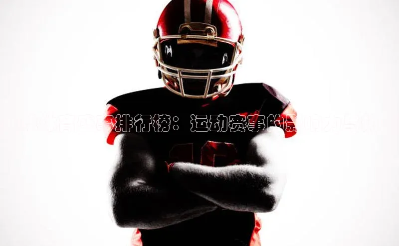 全球体育盛事排行榜：运动赛事的影响力与热度