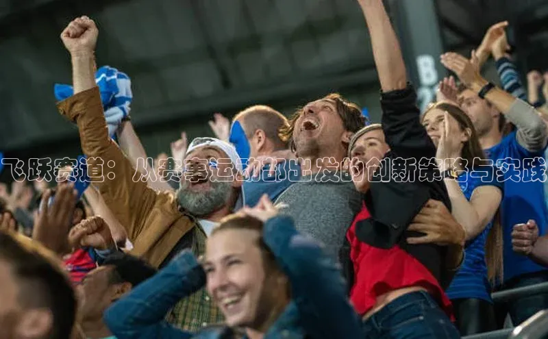 飞跃赛道：从赛事运动部出发的创新策略与实践