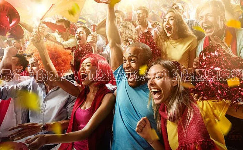 最爷们的力量：顶级运动赛事中的极限与荣耀