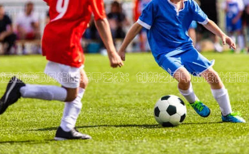 运动赛事风格的指甲艺术：创新之美甲的设计指南