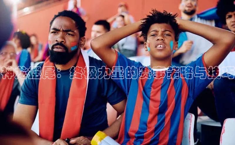 神龙摆尾：终极力量的赛事策略与技巧