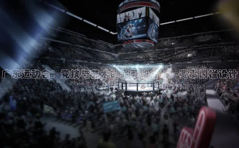 广东运动会：竞技与艺术的完美融合——赛事围栏设计