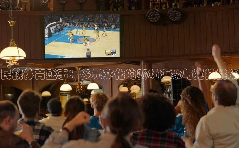 民族体育盛事：多元文化的赛场汇聚与竞技挑战