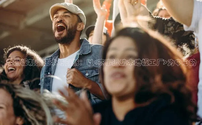 木地板制造技术与创新：以<赛事运动木地板工厂>为中心的