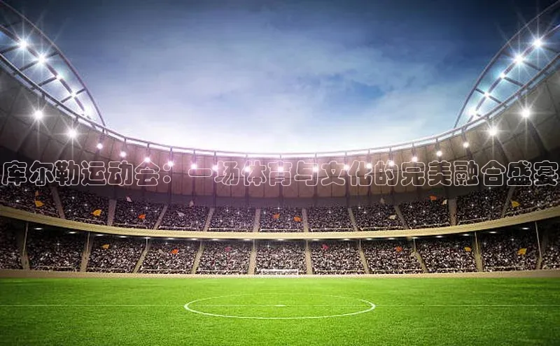 库尔勒运动会：一场体育与文化的完美融合盛宴