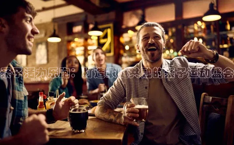 亲子活力乐跑：打造家庭共融的亲子运动盛会