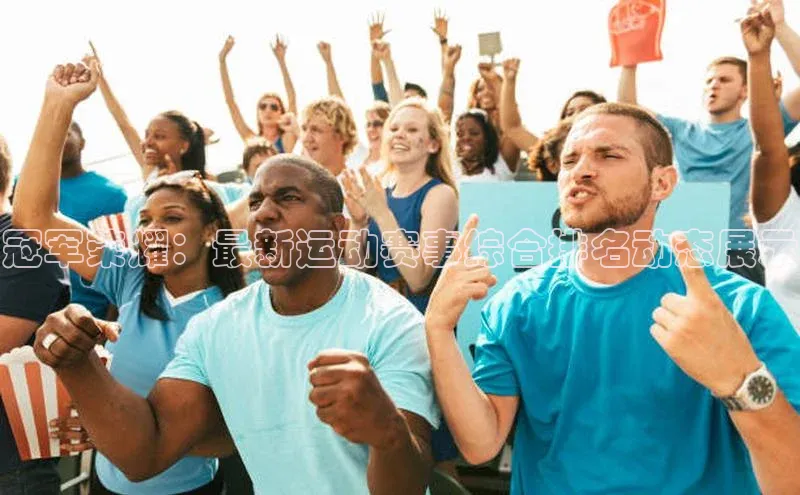 冠军荣耀：最新运动赛事综合排名动态展示