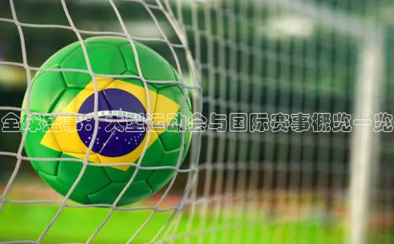 全球盛事：大型运动会与国际赛事概览一览
