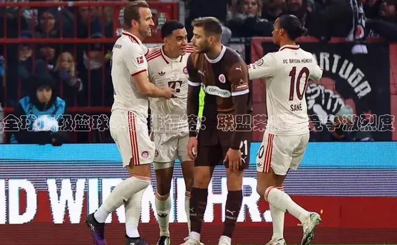 全球顶级篮球赛事排行榜：联盟荣耀与竞争激烈度