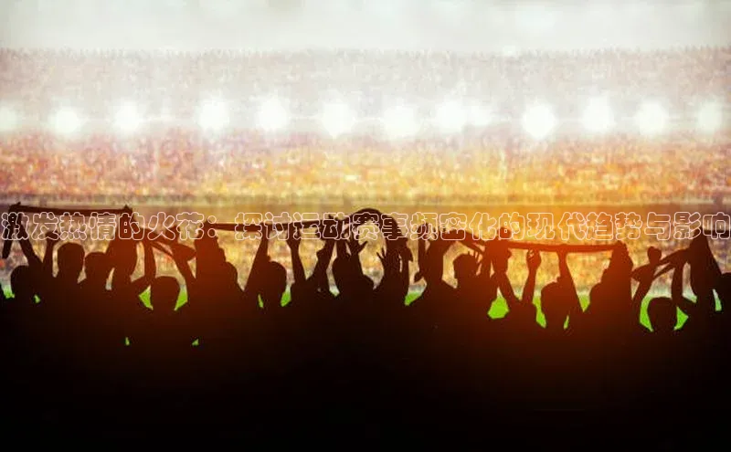 激发热情的火花：探讨运动赛事频密化的现代趋势与影响