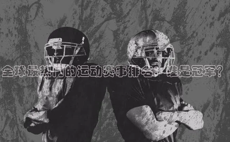 全球最热门的运动赛事排名：谁是冠军？