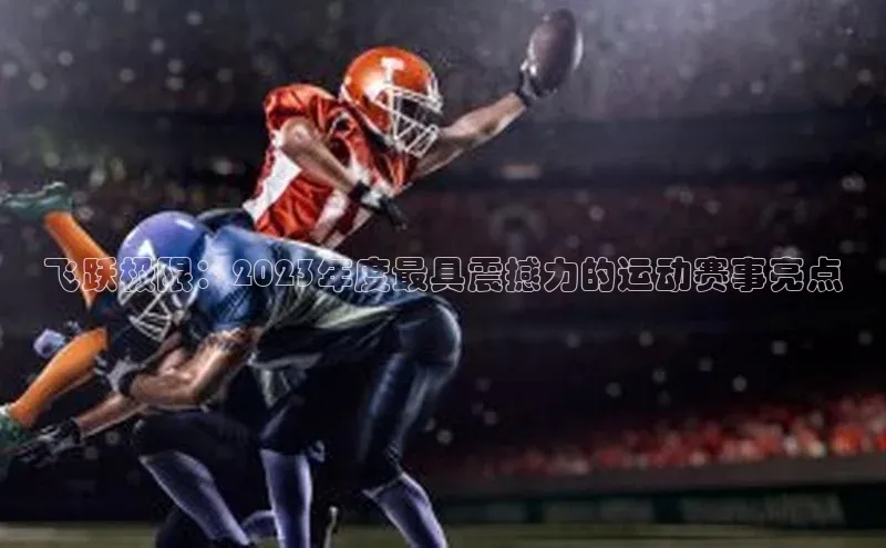 飞跃极限：2023年度最具震撼力的运动赛事亮点