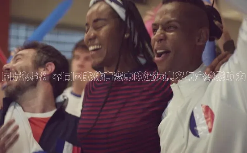 国际视野：不同国家体育赛事的深远意义与全球影响力