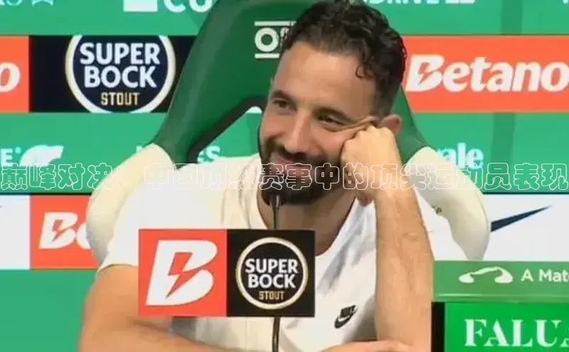 巅峰对决：中国顶级赛事中的顶尖运动员表现