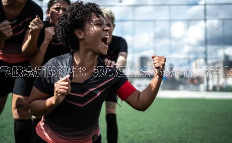 飞跃赛道的激情：汉马运动赛事标语的新篇章