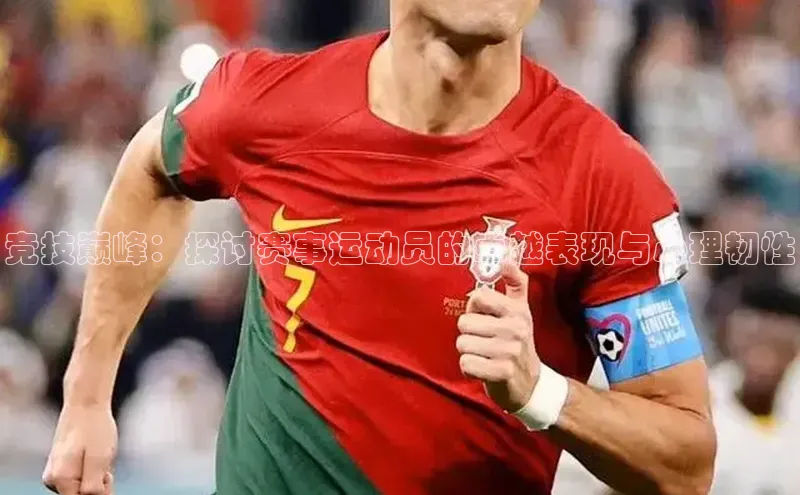竞技巅峰：探讨赛事运动员的卓越表现与心理韧性