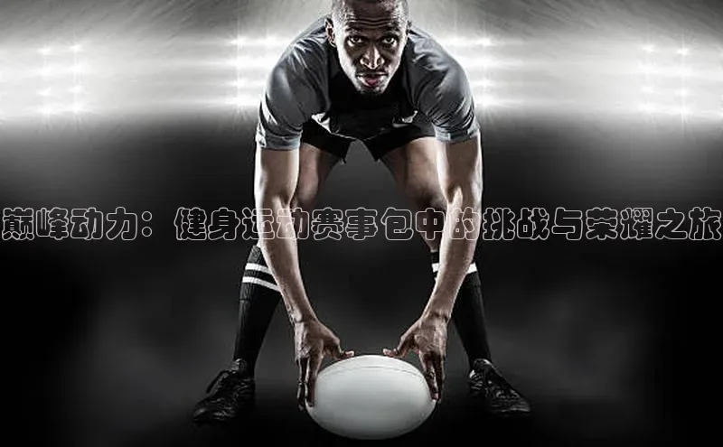 巅峰动力：健身运动赛事包中的挑战与荣耀之旅