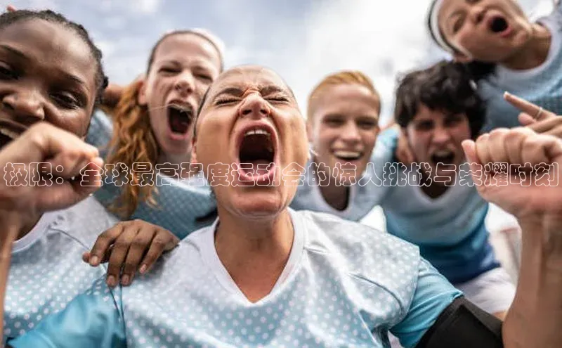 极限：全球最高强度运动会的惊人挑战与荣耀时刻