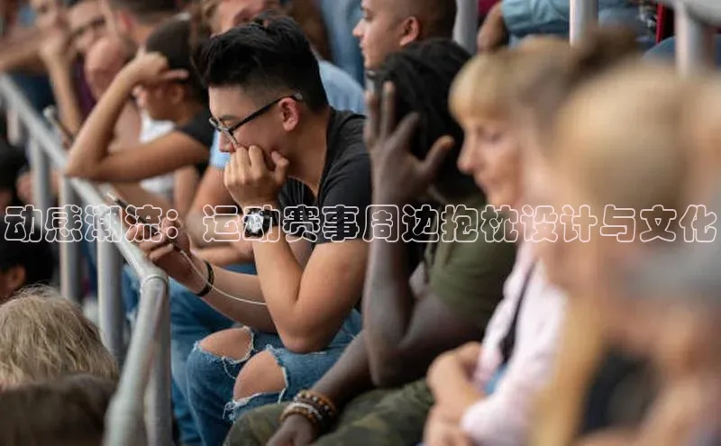 动感潮流：运动赛事周边抱枕设计与文化