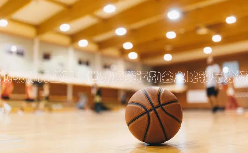 顶级体育盛事：世界顶尖运动会之比较与分析