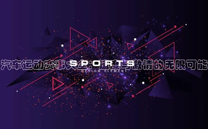 汽车运动赛事大全：速度与激情的无限可能