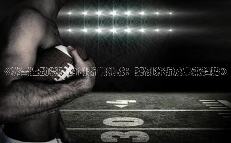 《冰雪运动赛事的创新与挑战：案例分析及未来趋势》