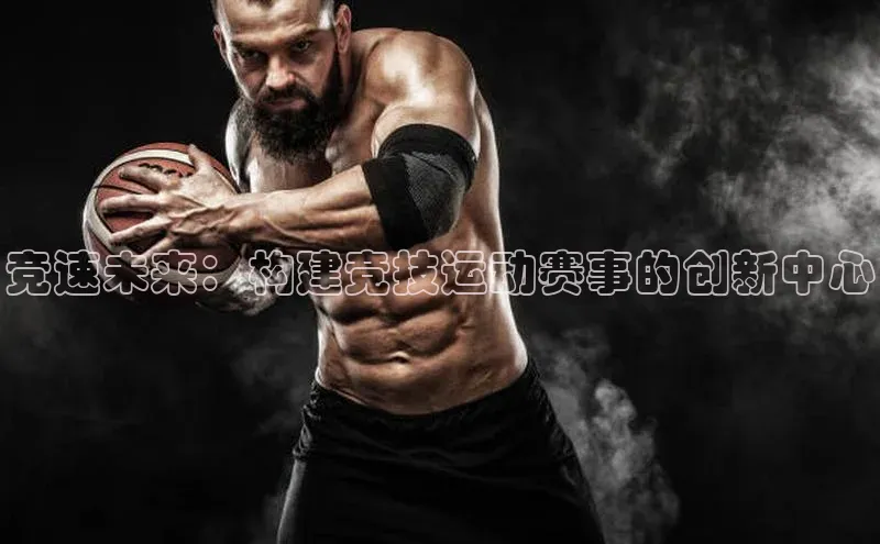 竞速未来：构建竞技运动赛事的创新中心