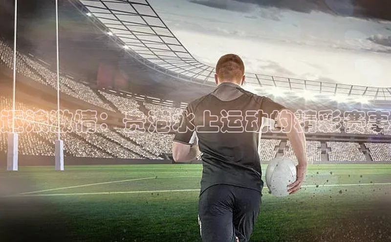 逐浪激情：贵港水上运动的精彩赛事